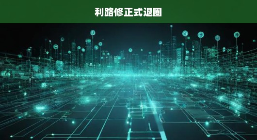 利路修正式退圈，娱乐圈的失落与反思