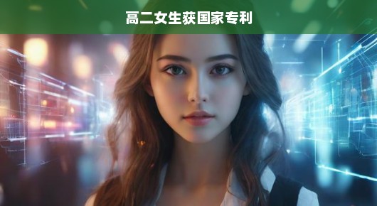 高二女生荣获国家专利，创新之光照亮青春之路