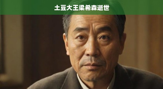 土豆大王梁希森逝世，缅怀传奇人生