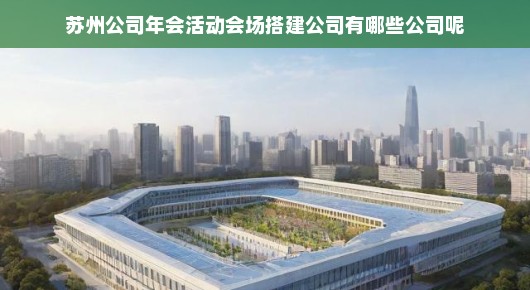 苏州公司年会活动会场搭建公司概览