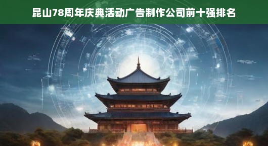 昆山78周年庆典活动广告制作公司前十强排名