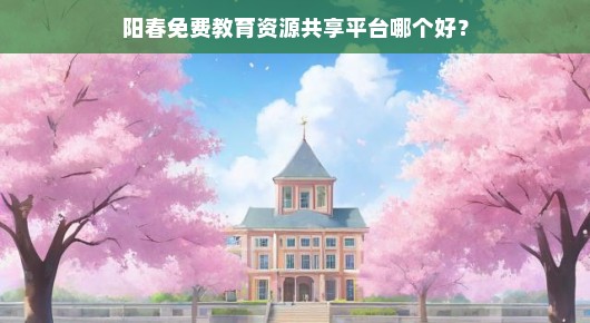 阳春免费教育资源共享平台哪个好？