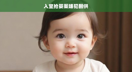 入室抢婴案嫌犯翻供，真相扑朔迷离，正义亟待揭示