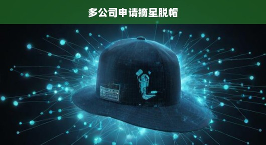 多公司申请摘星脱帽，股市的新机遇与挑战