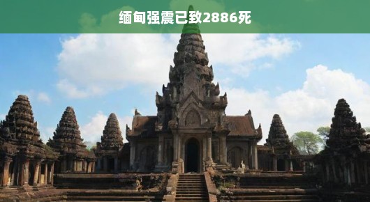 缅甸强震已致2886人死亡，灾难无情，人间有爱