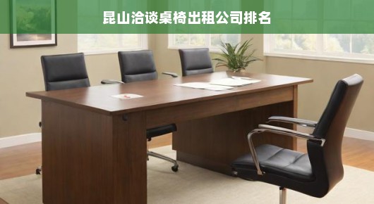 昆山洽谈桌椅出租公司排名