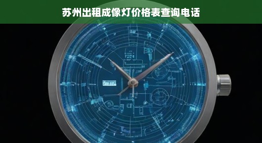 苏州出租成像灯价格表查询电话及相关信息介绍