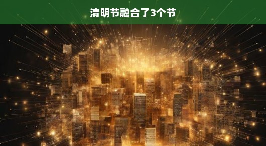 清明节，融合三个节日的文化传承与情感交融