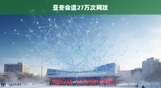 亚冬会遭遇27万次网络攻击，网络安全挑战迫在眉睫