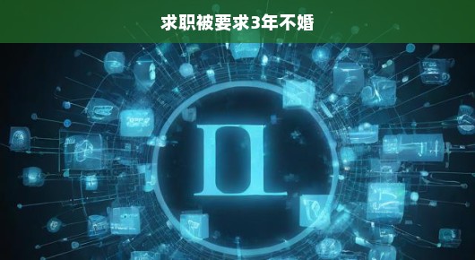 求职遭遇被要求三年不婚，现实挑战与个人选择