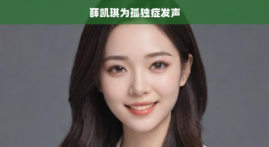 薛凯琪，为孤独症群体发声的坚定倡导者