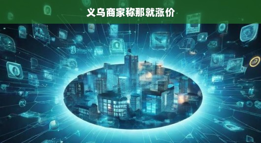 义乌商家急呼，那就涨价！
