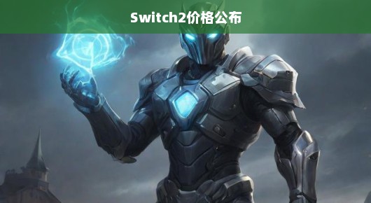 Switch2价格公布，期待已久的新时代游戏利器揭晓