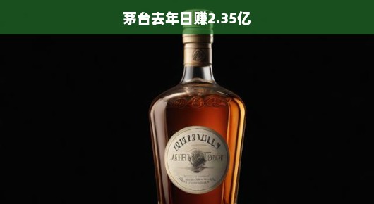 茅台去年日赚2.35亿，揭秘白酒巨头的盈利神话