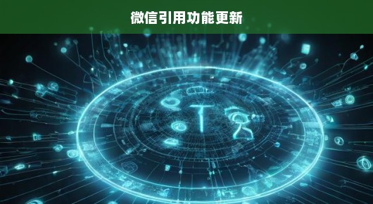 微信引用功能更新，重塑沟通体验的时代步伐
