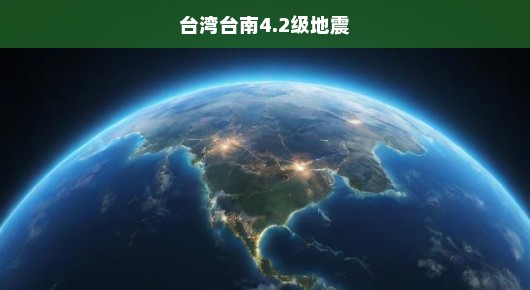台湾台南遭遇4.2级地震，紧急应对与关注