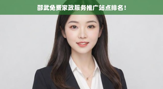 邵武免费家政服务推广站点排名，这些站点真的帮了我们大忙！