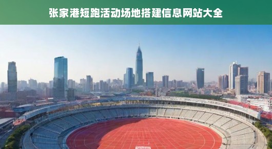 张家港短跑活动场地搭建信息网站大全—全面展示与权威指南