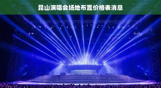 昆山演唱会场地布置与价格表消息