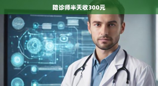 陪诊师，新时代的健康守护者，半日收费300元