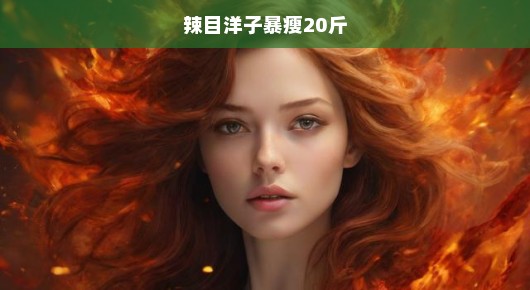 辣目洋子暴瘦20斤，逆袭之路，惊艳四座！