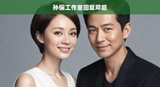 孙俪工作室紧急回应邓超，期待再次携手共创辉煌