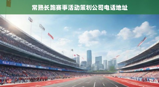 常熟长跑赛事活动策划公司的电话地址与卓越服务