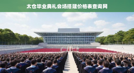 太仓毕业典礼会场搭建价格表查询网，一站式服务助力盛典筹备