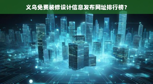 义乌免费装修设计信息发布网址排行榜