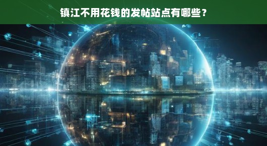镇江免费发帖站点大揭秘