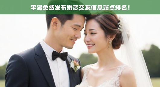平湖免费发布婚恋交友信息站点排名