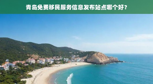 青岛免费移民服务信息发布站点哪个好？