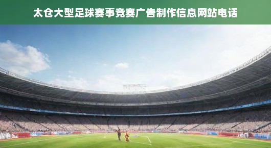 太仓大型足球赛事竞赛广告制作信息网站电话—打造赛事宣传的权威平台