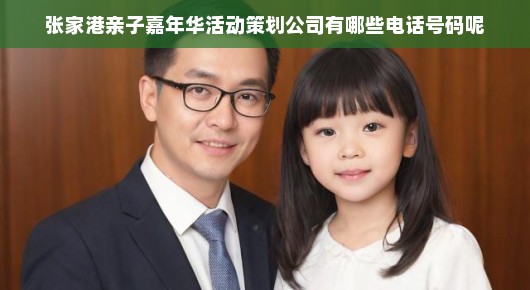 张家港亲子嘉年华活动策划公司的电话号码