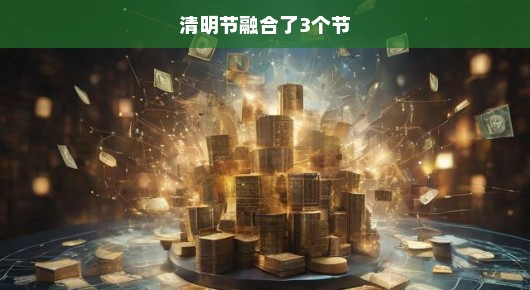 清明节，融合三个节日的文化传承与情感交融