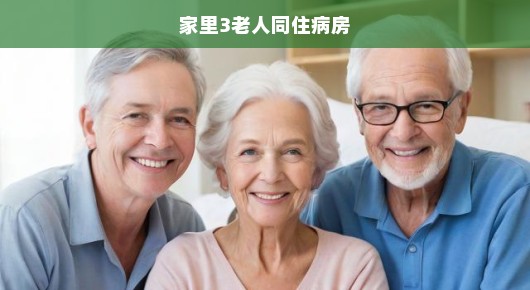 家里三位老人同住病房的艰难时刻