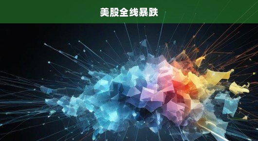 美股全线暴跌，市场动荡下的危机与挑战