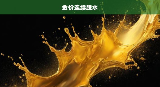 金价连续跳水，市场动荡下的黄金投资挑战