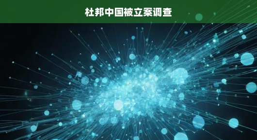 杜邦中国遭遇立案调查风波，深度解析与应对之道