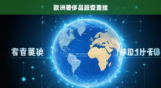 欧洲奢侈品股市遭遇重挫，行业危机与挑战应对