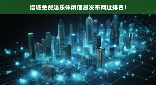 增城免费娱乐休闲信息发布网址排名