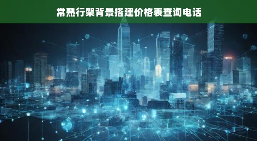 关于常熟行架背景搭建的价格表查询电话及相关信息