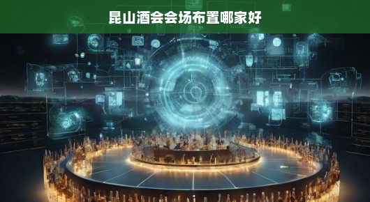 昆山酒会会场布置之艺术，探寻最佳布置之选