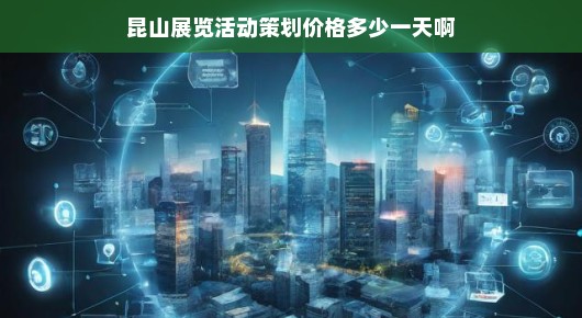 昆山展览活动策划价格分析
