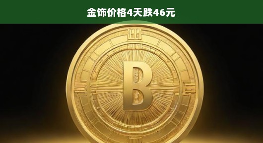 金饰价格骤降，4天跌去46元—黄金市场的波动与挑战