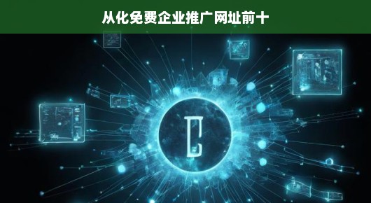 从化免费企业推广网址前十，轻松助力企业宣传