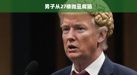 男子惊现疯狂行为，从27楼抛下豆腐脑，引发全城紧急关注