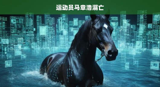运动员马章浩溺亡的悲剧事件