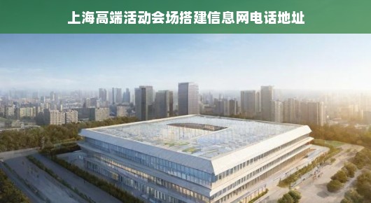 上海高端活动会场搭建信息网电话地址