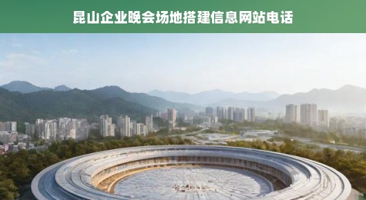 昆山企业晚会场地搭建信息网站电话，专业搭建，为您的晚会保驾护航